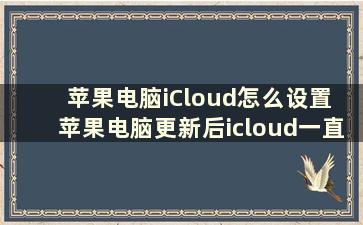 苹果电脑iCloud怎么设置 苹果电脑更新后icloud一直在设置